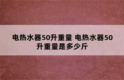 电热水器50升重量 电热水器50升重量是多少斤